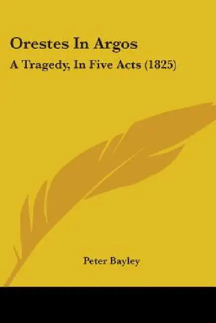 Orestes In Argos: A Tragedy, In Five Acts (1825) by Peter Bayley