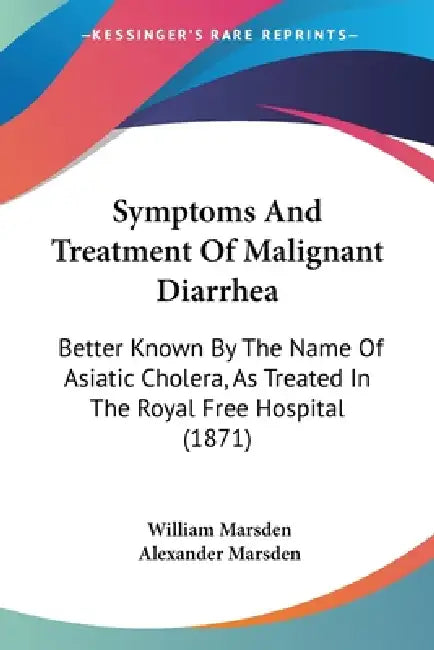 Symptoms And Treatment Of Malignant Diarrhea: Better Known By The Name Of Asiatic Cholera, As Treated In The Royal Free Hospital (1871) by William Marsden, Alexander Marsden