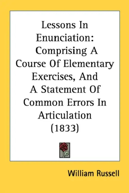 Lessons In Enunciation: Comprising A Course Of Elementary Exercises, And A Statement Of Common Errors In Articulation (1833) by William Russell