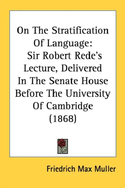 On the Stratification of Language: Sir Robert Rede's Lecture, Delivered in the Senate House Before the University of Cambridge (1868) by Friedrich Maximilian Muller