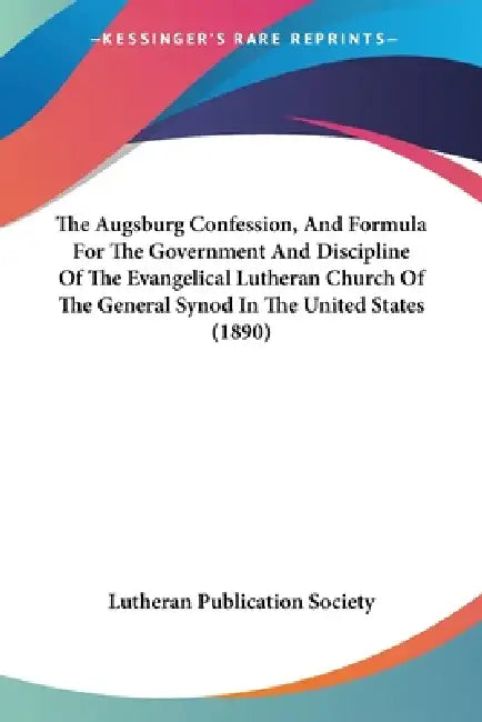 The Augsburg Confession, And Formula For The Government And Discipline Of The Evangelical Lutheran Church Of The General Synod In The United States (1 by Lutheran Publication Society