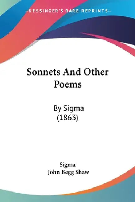 Sonnets And Other Poems: By Sigma (1863) by Sigma, John Begg Shaw