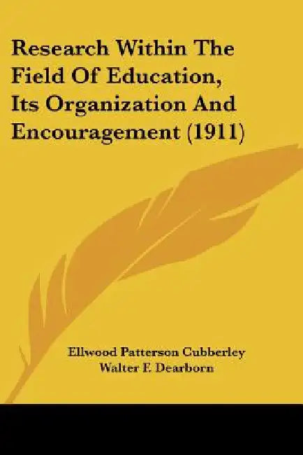 Research Within The Field Of Education, Its Organization And Encouragement (1911) by Ellwood Patterson Cubberley, Walter F. Dearborn, Paul Monroe
