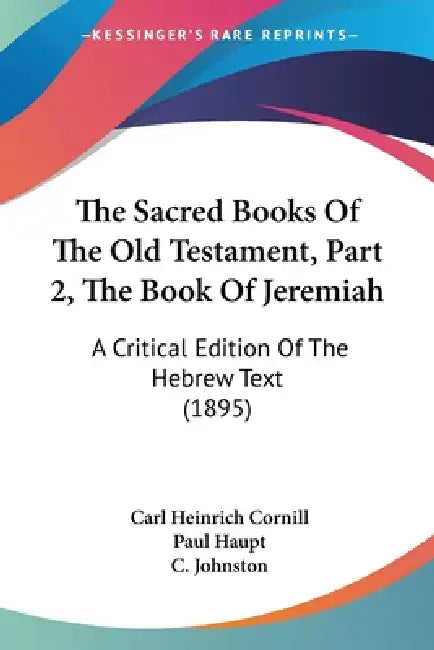 The Sacred Books Of The Old Testament, Part 2, The Book Of Jeremiah: A Critical Edition Of The Hebrew Text (1895) by Carl Heinrich Cornill, Paul Haupt, C. Johnston