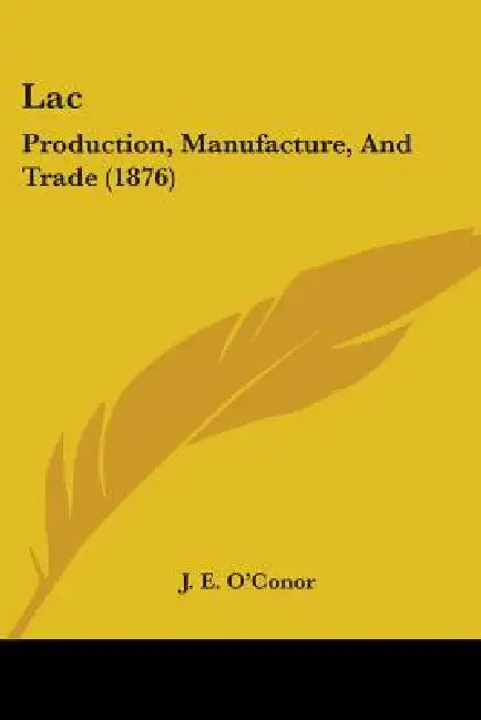 Lac: Production, Manufacture, And Trade (1876) by J. E. O'Conor