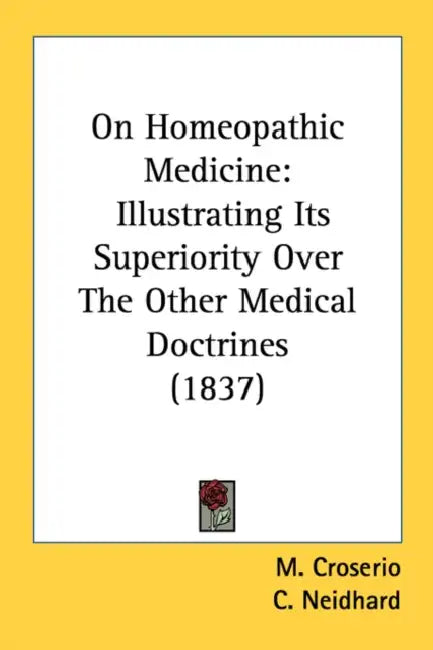 On Homeopathic Medicine: Illustrating Its Superiority Over The Other Medical Doctrines (1837) by M. Croserio, C. Neidhard