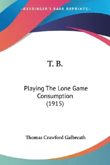 T. B.: Playing The Lone Game Consumption (1915) by Thomas Crawford Galbreath