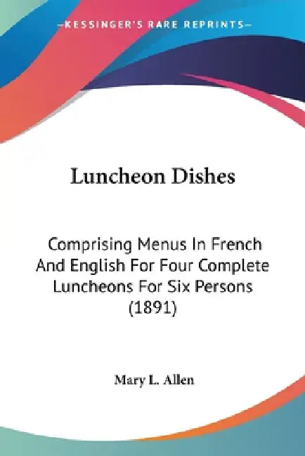 Luncheon Dishes: Comprising Menus In French And English For Four Complete Luncheons For Six Persons (1891) by Mary L. Allen