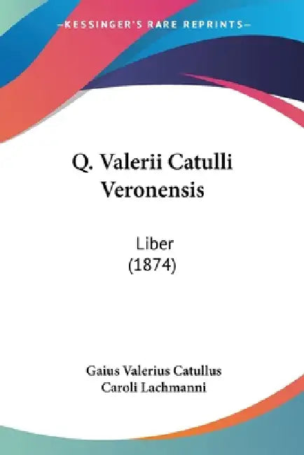 Q. Valerii Catulli Veronensis: Liber (1874) by Gaius Valerius Catullus, Caroli Lachmanni
