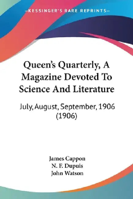 Queen's Quarterly, A Magazine Devoted To Science And Literature: July, August, September, 1906 (1906) by James Cappon, N. F. Dupuis, John Watson