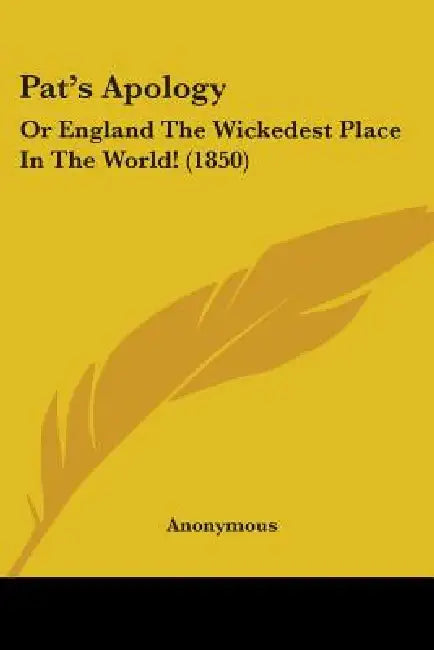 Pat's Apology: Or England The Wickedest Place In The World! (1850) by Anonymous