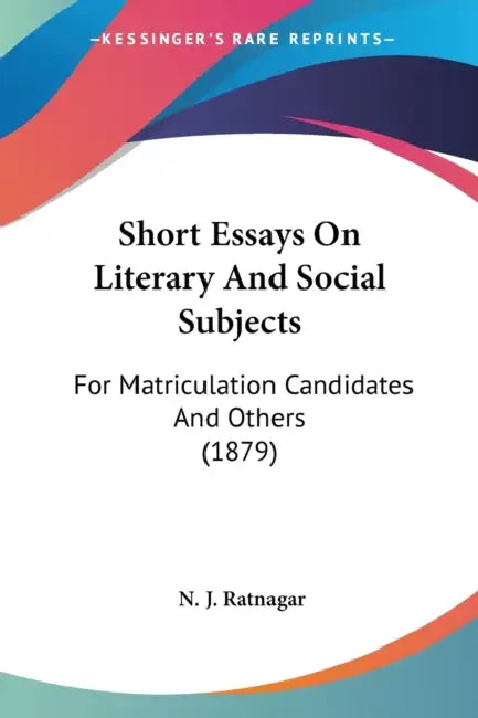 Short Essays On Literary And Social Subjects: For Matriculation Candidates And Others (1879) by N. J. Ratnagar