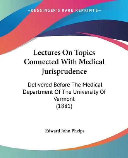 Lectures On Topics Connected With Medical Jurisprudence: Delivered Before The Medical Department Of The University Of Vermont (1881) by Edward John Phelps