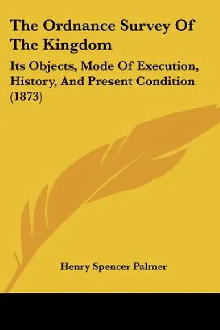 The Ordnance Survey Of The Kingdom: Its Objects, Mode Of Execution, History, And Present Condition (1873) by Henry Spencer Palmer