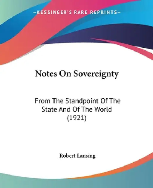 Notes On Sovereignty: From The Standpoint Of The State And Of The World (1921) by Robert Lansing