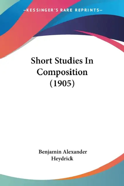 Short Studies In Composition (1905) by Benjamin Alexander Heydrick