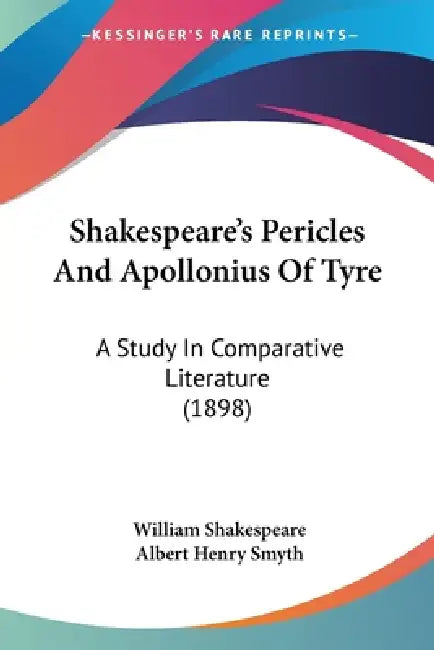 Shakespeare's Pericles And Apollonius Of Tyre: A Study In Comparative Literature (1898) by William Shakespeare, Albert Henry Smyth