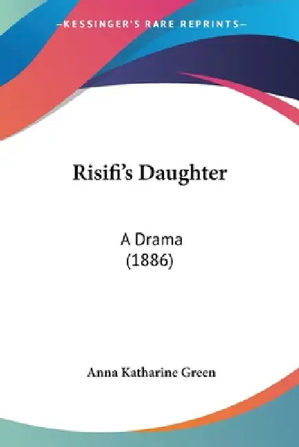 Risifi's Daughter: A Drama (1886) by Anna Katharine Green