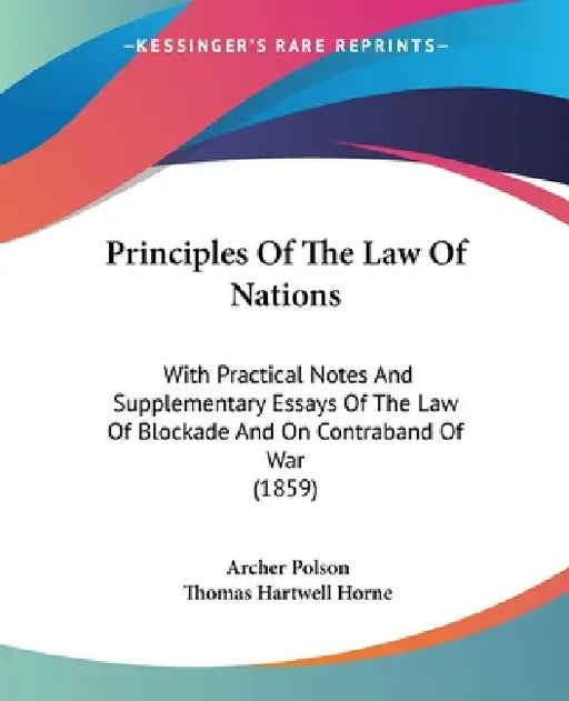 Principles Of The Law Of Nations: With Practical Notes And Supplementary Essays Of The Law Of Blockade And On Contraband Of War (1859) by Archer Polson, Thomas Hartwell Horne