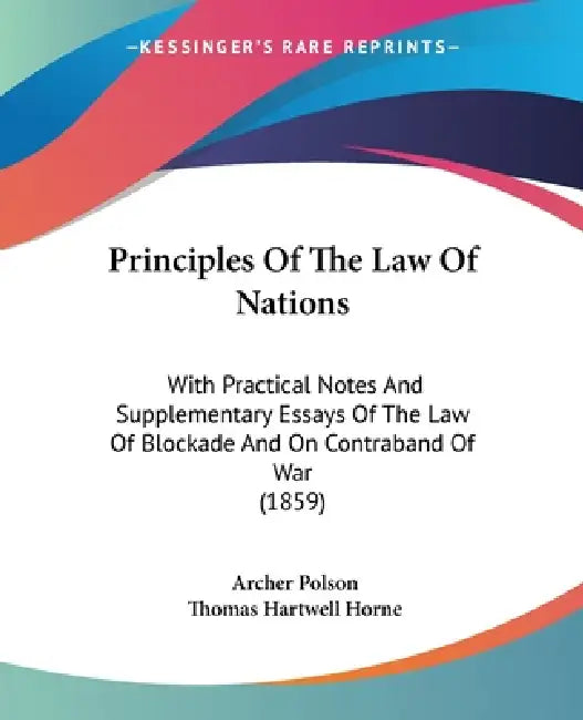 Principles Of The Law Of Nations: With Practical Notes And Supplementary Essays Of The Law Of Blockade And On Contraband Of War (1859) by Archer Polson, Thomas Hartwell Horne