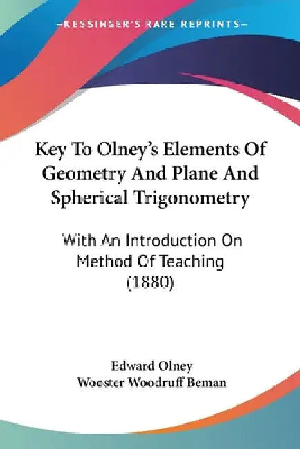 Key To Olney's Elements Of Geometry And Plane And Spherical Trigonometry: With An Introduction On Method Of Teaching (1880) by Edward Olney, Wooster Woodruff Beman