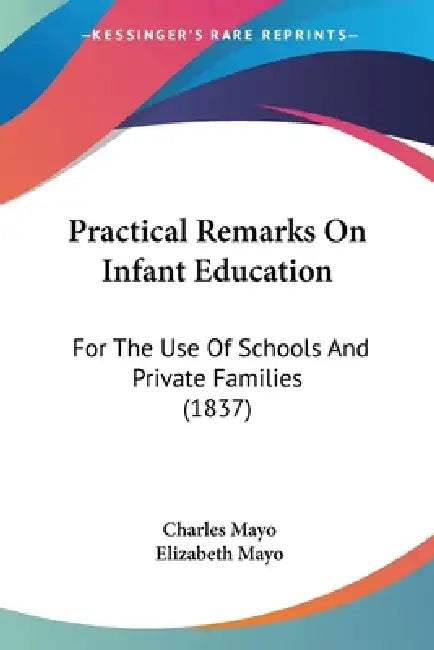 Practical Remarks On Infant Education: For The Use Of Schools And Private Families (1837) by Charles Mayo, Elizabeth Mayo