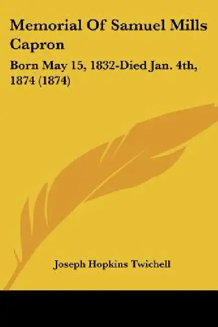 Memorial Of Samuel Mills Capron: Born May 15, 1832-Died Jan. 4th, 1874 (1874) by Joseph Hopkins Twichell