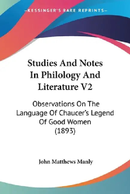Studies And Notes In Philology And Literature V2: Observations On The Language Of Chaucer's Legend Of Good Women (1893) by John Matthews Manly