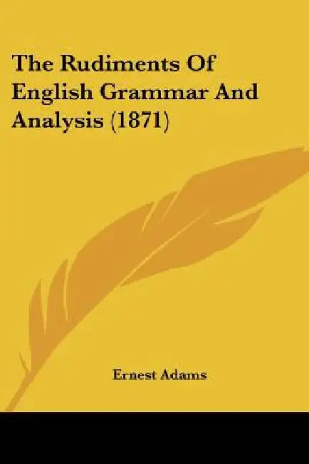 The Rudiments Of English Grammar And Analysis (1871) by Ernest Adams