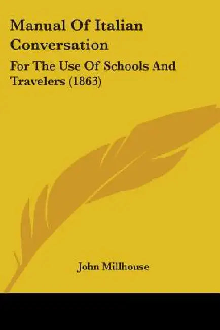 Manual Of Italian Conversation: For The Use Of Schools And Travelers (1863) by John Millhouse