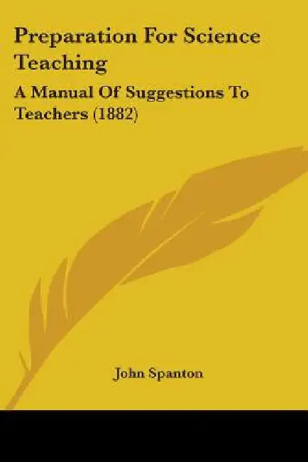 Preparation For Science Teaching: A Manual Of Suggestions To Teachers (1882) by John Spanton
