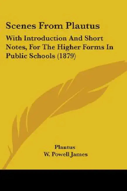 Scenes From Plautus: With Introduction And Short Notes, For The Higher Forms In Public Schools (1879) by Plautus, W. Powell James