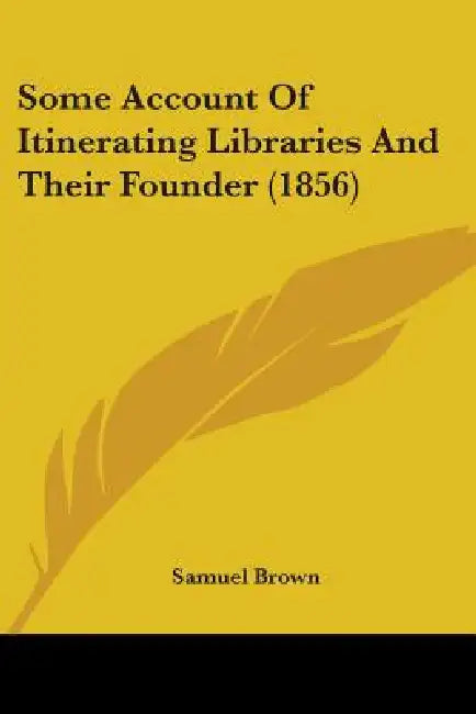 Some Account Of Itinerating Libraries And Their Founder (1856) by Samuel Brown