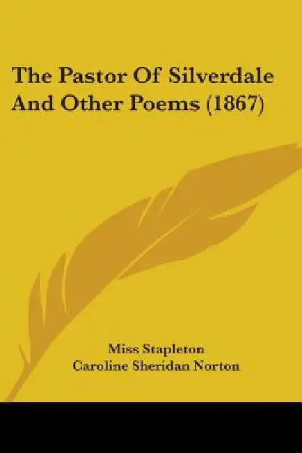 The Pastor Of Silverdale And Other Poems (1867) by Stapleton, Caroline Sheridan Norton