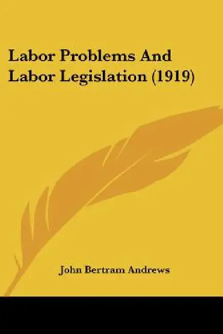 Labor Problems And Labor Legislation (1919) by John Bertram Andrews