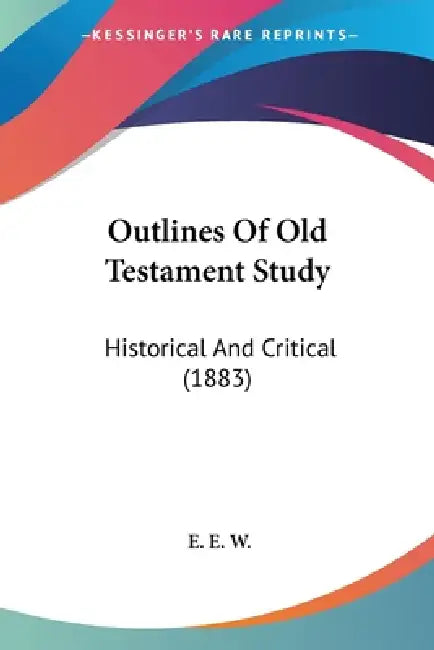 Outlines Of Old Testament Study: Historical And Critical (1883) by E. E. W