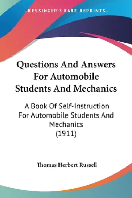 Questions And Answers For Automobile Students And Mechanics: A Book Of Self-Instruction For Automobile Students And Mechanics (1911) by Thomas Herbert Russell