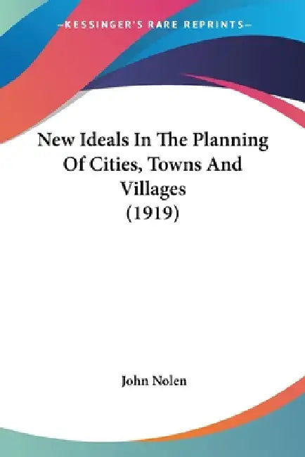 New Ideals In The Planning Of Cities, Towns And Villages (1919) by John Nolen