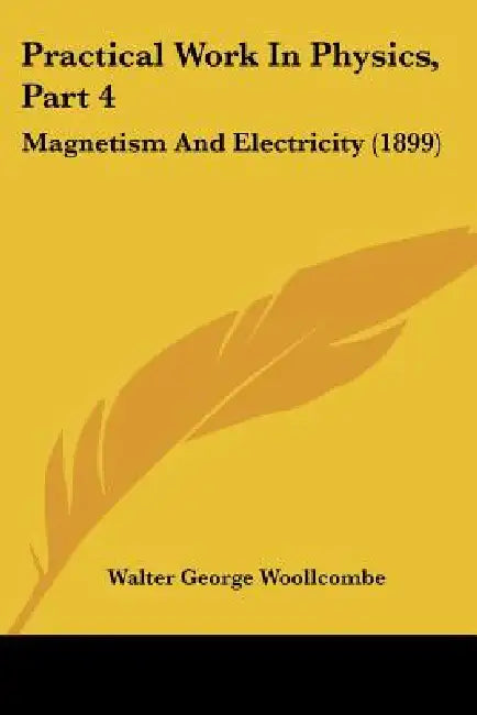 Practical Work In Physics, Part 4: Magnetism And Electricity (1899) by Walter George Woollcombe