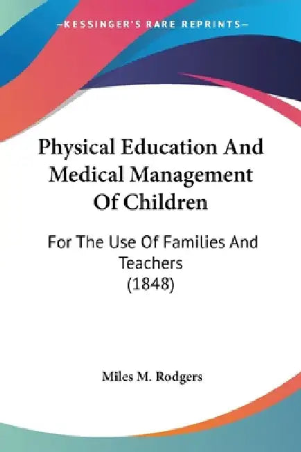 Physical Education And Medical Management Of Children: For The Use Of Families And Teachers (1848) by Miles M. Rodgers