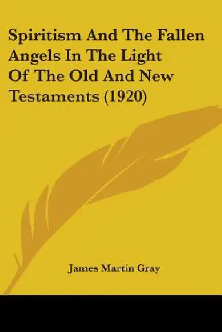 Spiritism And The Fallen Angels In The Light Of The Old And New Testaments (1920) by James Martin Gray