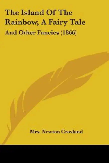 The Island Of The Rainbow, A Fairy Tale: And Other Fancies (1866) by Newton Crosland