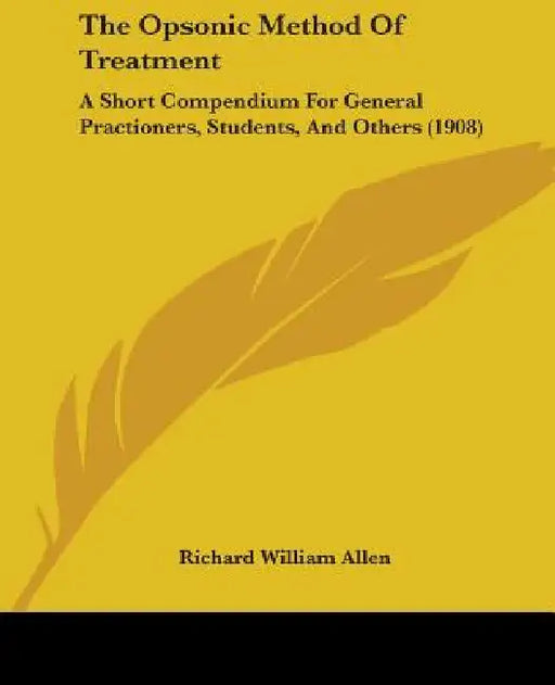 The Opsonic Method Of Treatment: A Short Compendium For General Practioners, Students, And Others (1908) by Richard William Allen