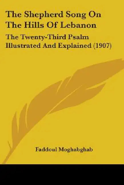 The Shepherd Song On The Hills Of Lebanon: The Twenty-Third Psalm Illustrated And Explained (1907) by Faddoul Moghabghab