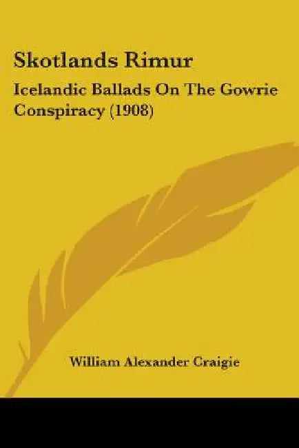 Skotlands Rimur: Icelandic Ballads On The Gowrie Conspiracy (1908) by William Alexander Craigie