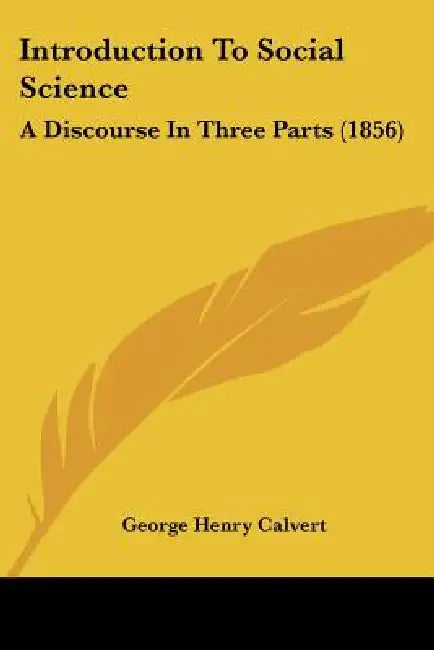 Introduction To Social Science: A Discourse In Three Parts (1856) by George Henry Calvert