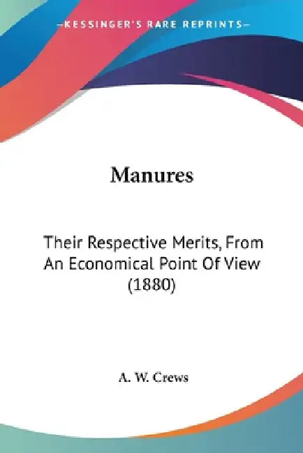 Manures: Their Respective Merits, From An Economical Point Of View (1880) by A. W. Crews