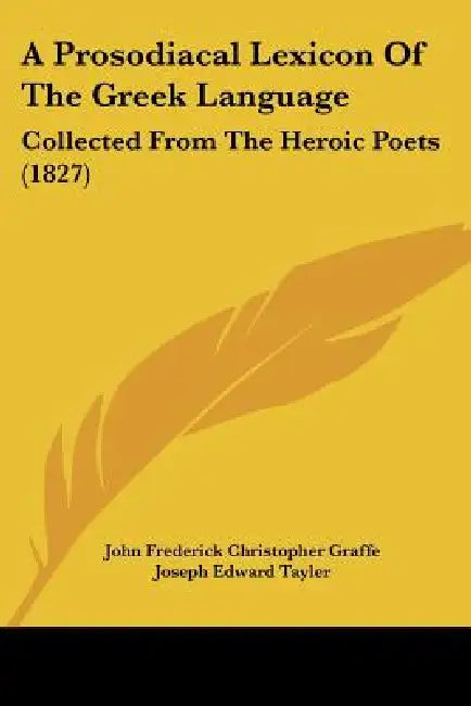 A Prosodiacal Lexicon Of The Greek Language: Collected From The Heroic Poets (1827) by John Frederick Christopher Graffe, Joseph Edward Tayler