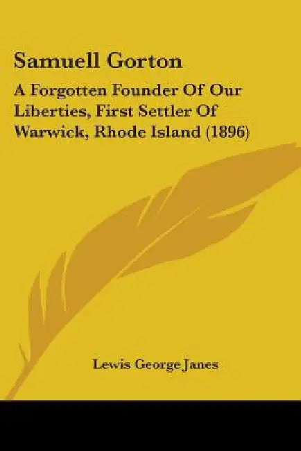 Samuell Gorton: A Forgotten Founder Of Our Liberties, First Settler Of Warwick, Rhode Island (1896) by Lewis George Janes