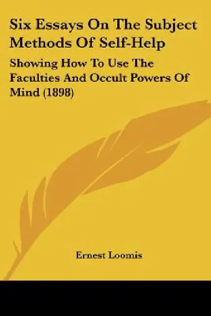 Six Essays On The Subject Methods Of Self-Help: Showing How To Use The Faculties And Occult Powers Of Mind (1898) by Ernest Loomis